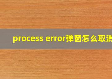 process error弹窗怎么取消